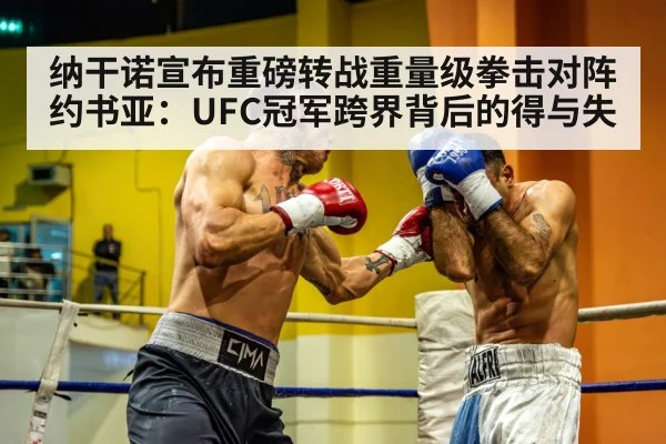 纳干诺宣布重磅转战重量级拳击对阵约书亚:UFC冠军跨界背后的得与失