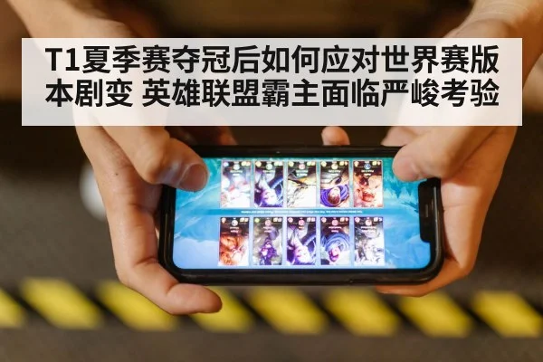 T1夏季赛夺冠后如何应对世界赛版本剧变 英雄联盟霸主面临严峻考验