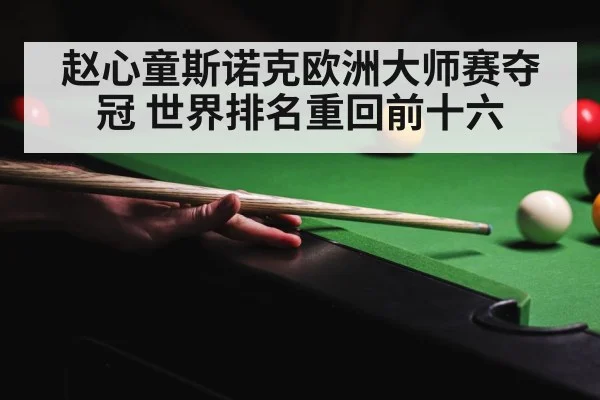赵心童斯诺克欧洲大师赛夺冠 世界排名重回前十六