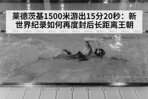 莱德茨基1500米游出15分20秒:新世界纪录如何再度封后长距离王朝
