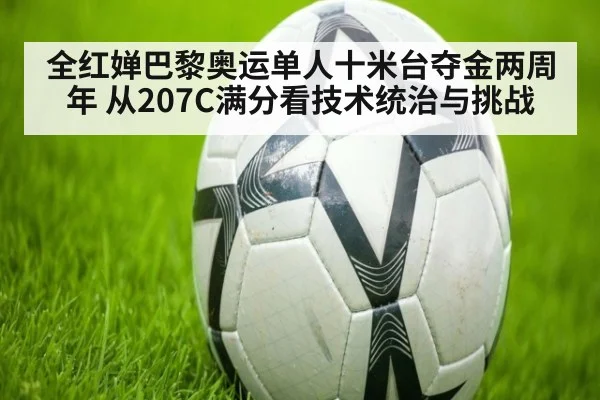 全红婵巴黎奥运单人十米台夺金两周年 从207C满分看技术统治与挑战