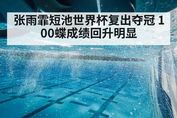张雨霏短池世界杯复出夺冠 100蝶成绩回升明显