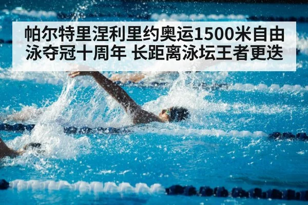帕尔特里涅利里约奥运1500米自由泳夺冠十周年 长距离泳坛王者更迭