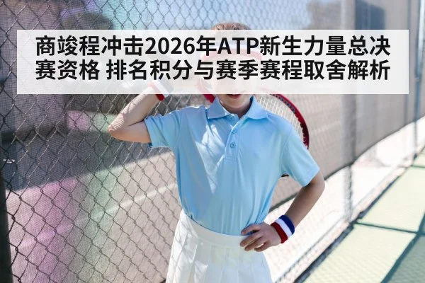 商竣程冲击2026年ATP新生力量总决赛资格 排名积分与赛季赛程取舍解析