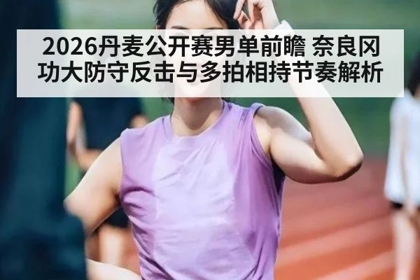 2026丹麦公开赛男单前瞻 奈良冈功大防守反击与多拍相持节奏解析
