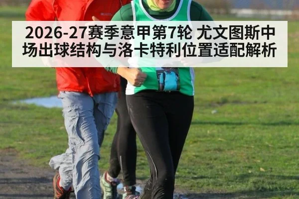 2026-27赛季意甲第7轮 尤文图斯中场出球结构与洛卡特利位置适配解析